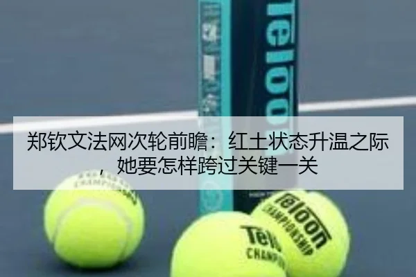 郑钦文法网次轮前瞻：红土状态升温之际，她要怎样跨过关键一关 - kaiyun