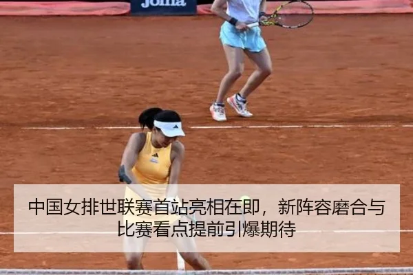 中国女排世联赛首站亮相在即，新阵容磨合与比赛看点提前引爆期待 | kaiyun